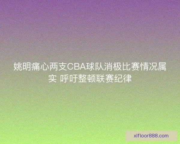 姚明痛心两支CBA球队消极比赛情况属实 呼吁整顿联赛纪律